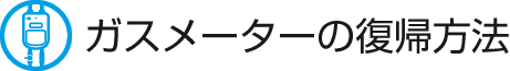 ガスメーターの復帰方法